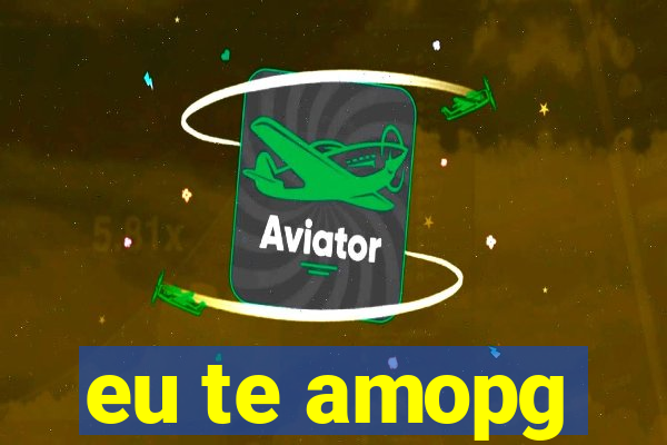 eu te amopg